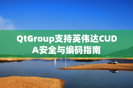 QtGroup支持英伟达CUDA安全与编码指南