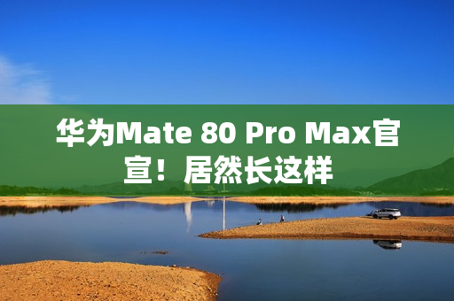 华为Mate 80 Pro Max官宣！居然长这样