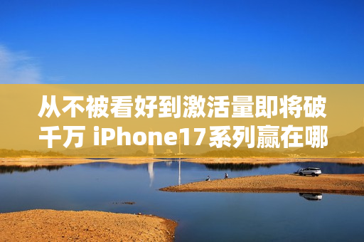 从不被看好到激活量即将破千万 iPhone17系列赢在哪儿？