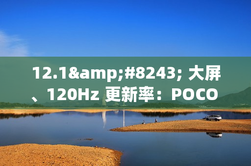 12.1″ 大屏、120Hz 更新率：POCO Pad M1 完整规格确认！