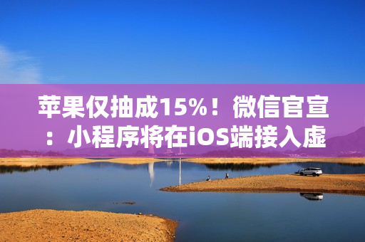 苹果仅抽成15%!微信官宣:小程序将在iOS端接入虚拟支付 苹果仅抽成15%!微信官宣:小程序将在iOS端接入虚拟支付