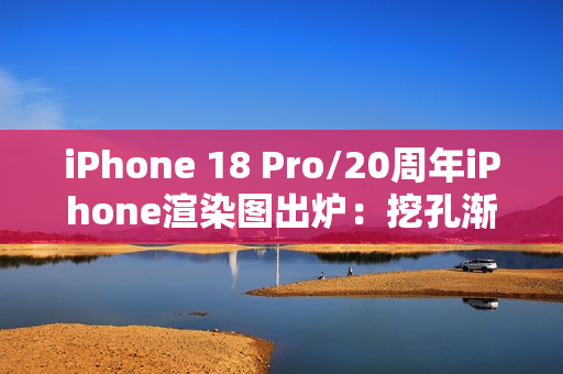 iPhone 18 Pro/20周年iPhone渲染图出炉：挖孔渐渐消失