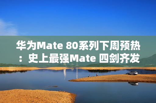 华为Mate 80系列下周预热:史上最强Mate 四剑齐发 华为Mate 80系列下周预热:史上最强Mate 四剑齐发