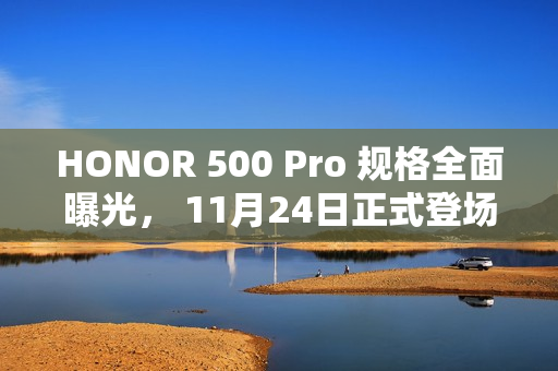 HONOR 500 Pro 规格全面曝光， 11月24日正式登场!