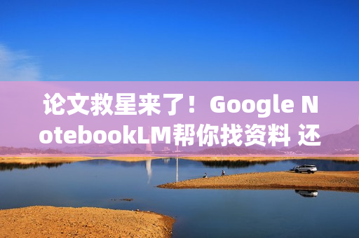 论文救星来了!Google NotebookLM帮你找资料 还附引用 论文救星来了!Google NotebookLM帮你找资料 还附引用