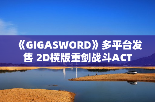 《GIGASWORD》多平台发售 2D横版重剑战斗ACT