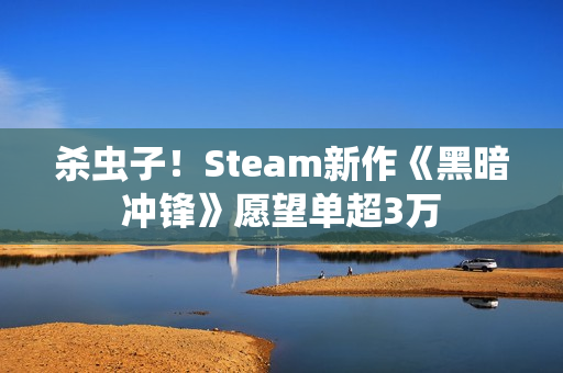 杀虫子！Steam新作《黑暗冲锋》愿望单超3万