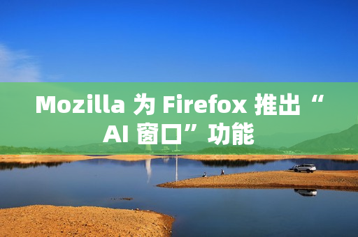 Mozilla 为 Firefox 推出“AI 窗口”功能 Mozilla 为 Firefox 推出“AI 窗口”功能