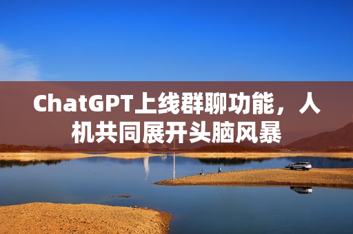 ChatGPT上线群聊功能，人机共同展开头脑风暴