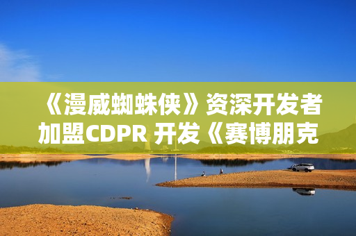 《漫威蜘蛛侠》资深开发者加盟CDPR 开发《赛博朋克2》
