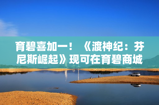 育碧喜加一！ 《渡神纪：芬尼斯崛起》现可在育碧商城免费领取