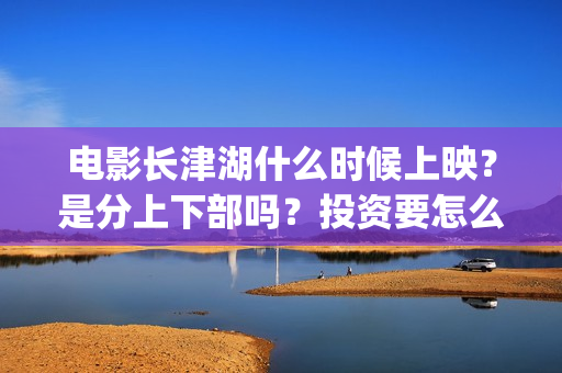 电影长津湖什么时候上映？是分上下部吗？投资要怎么参与呢？(电影“长津湖”)