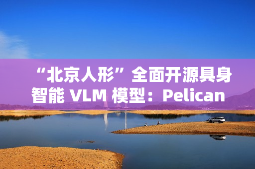 “北京人形”全面开源具身智能 VLM 模型：Pelican-VL 1.0