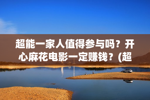 超能一家人值得参与吗？开心麻花电影一定赚钱？(超能一家人官宣)