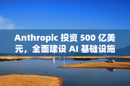 Anthropic 投资 500 亿美元，全面建设 AI 基础设施