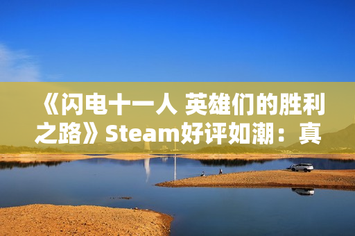 《闪电十一人 英雄们的胜利之路》Steam好评如潮：真的很好玩！