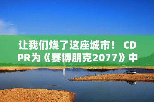让我们烧了这座城市！ CDPR为《赛博朋克2077》中的强尼·银手庆祝生日