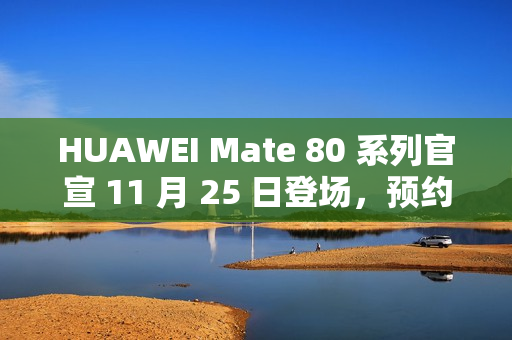 HUAWEI Mate 80 系列官宣 11 月 25 日登场，预约即日启动!