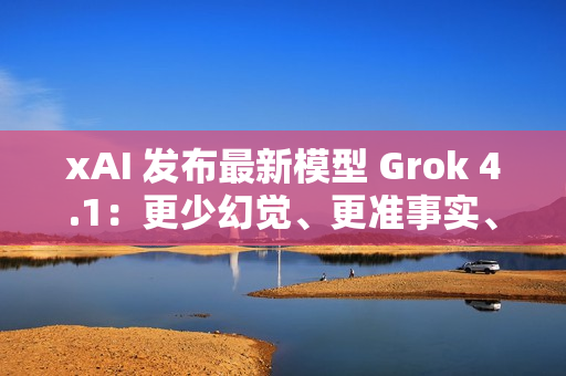 xAI 发布最新模型 Grok 4.1：更少幻觉、更准事实、更强风格控制