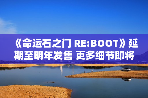 《命运石之门 RE:BOOT》延期至明年发售 更多细节即将公开！