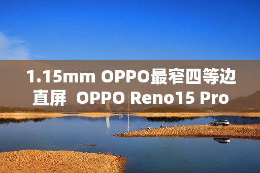 1.15mm OPPO最窄四等边直屏  OPPO Reno15 Pro发布：3699元起