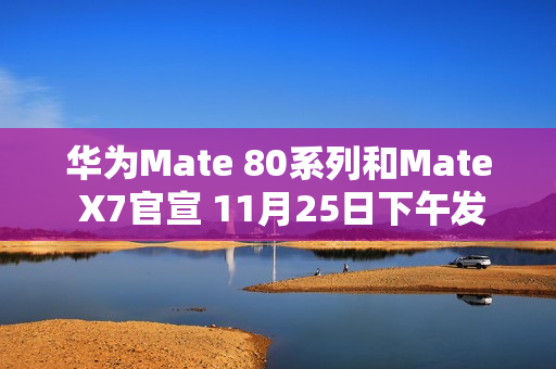 华为Mate 80系列和Mate X7官宣 11月25日下午发布
