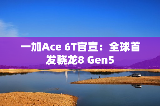 一加Ace 6T官宣：全球首发骁龙8 Gen5