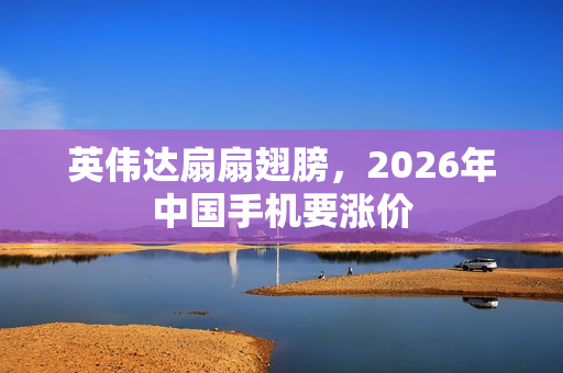 英伟达扇扇翅膀，2026年中国手机要涨价