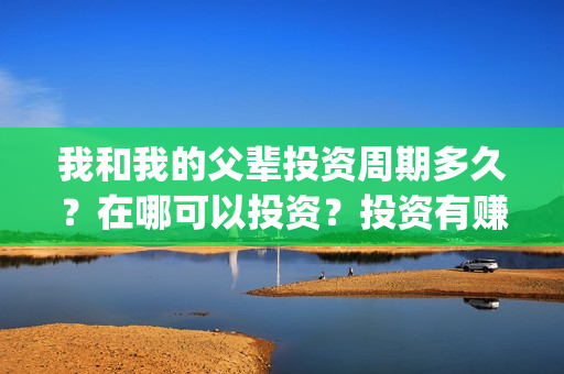我和我的父辈投资周期多久？在哪可以投资？投资有赚的吗？(我和我的父辈热议)