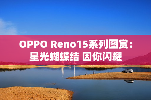 OPPO Reno15系列图赏：星光蝴蝶结 因你闪耀