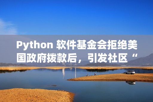 Python 软件基金会拒绝美国政府拨款后,引发社区“捐赠潮” Python 软件基金会拒绝美国政府拨款后,引发社区“捐赠潮”