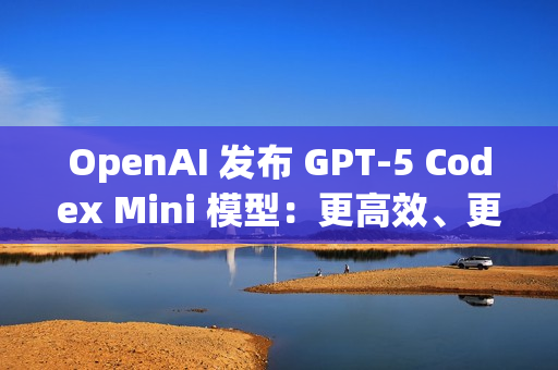 OpenAI 发布 GPT‑5 Codex Mini 模型:更高效、更低成本 OpenAI 发布 GPT‑5 Codex Mini 模型:更高效、更低成本