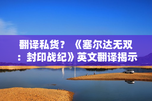 翻译私货？ 《塞尔达无双：封印战纪》英文翻译揭示林克与塞尔达仅是朋友