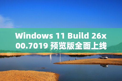Windows 11 Build 26x00.7019 预览版全面上线 新增电量百分比与图标调整