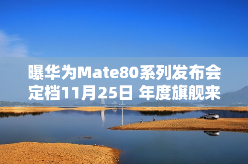 曝华为Mate80系列发布会定档11月25日 年度旗舰来了