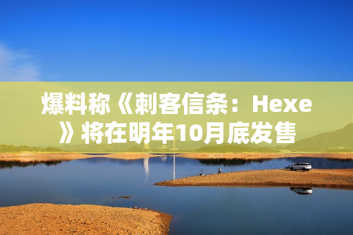 爆料称《刺客信条：Hexe》将在明年10月底发售