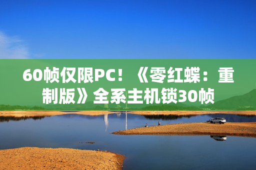 60帧仅限PC！《零红蝶：重制版》全系主机锁30帧