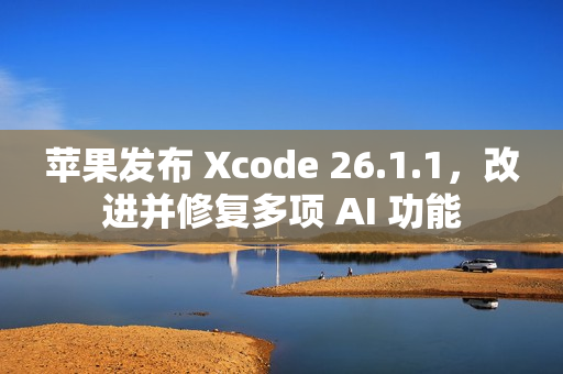 苹果发布 Xcode 26.1.1，改进并修复多项 AI 功能