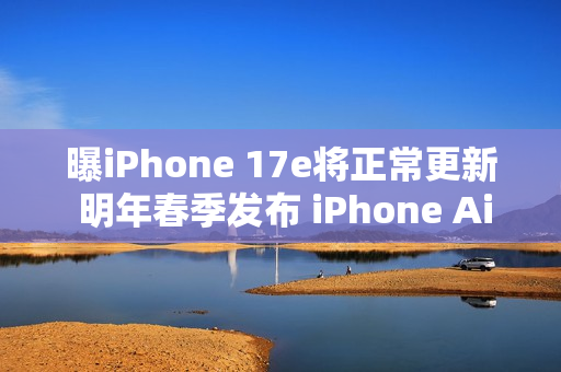 曝iPhone 17e将正常更新 明年春季发布 iPhone Air延期
