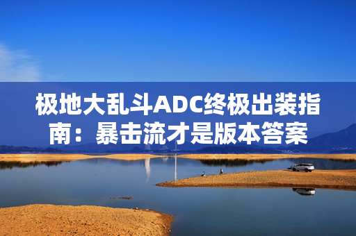 极地大乱斗ADC终极出装指南：暴击流才是版本答案