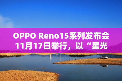 OPPO Reno15系列发布会11月17日举行，以“星光蝴蝶结”点亮蓉城夜空