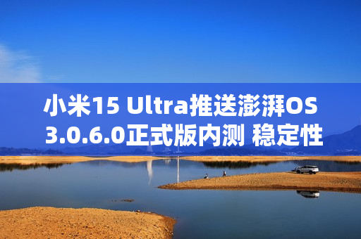 小米15 Ultra推送澎湃OS 3.0.6.0正式版内测 稳定性升级
