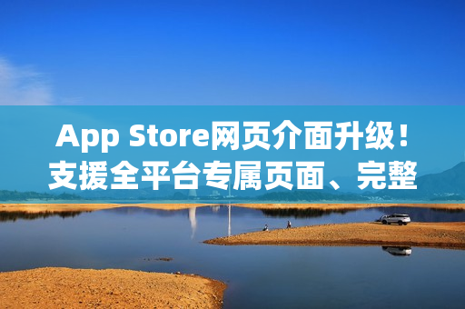 App Store网页介面升级！支援全平台专属页面、完整浏览体验
