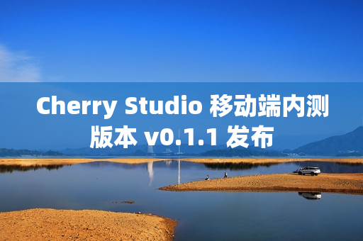 Cherry Studio 移动端内测版本 v0.1.1 发布