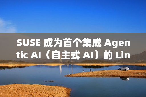 SUSE 成为首个集成 Agentic AI（自主式 AI）的 Linux 企业发行版