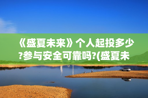 《盛夏未来》个人起投多少?参与安全可靠吗?(盛夏未来哦)