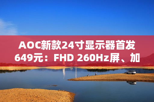 AOC新款24寸显示器首发649元：FHD 260Hz屏、加入QD量子膜技术