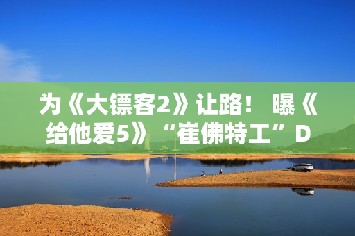 为《大镖客2》让路！ 曝《给他爱5》“崔佛特工”DLC取消前已完成一半