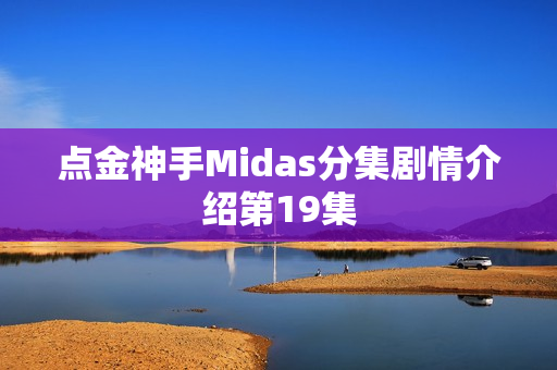 点金神手Midas分集剧情介绍第19集