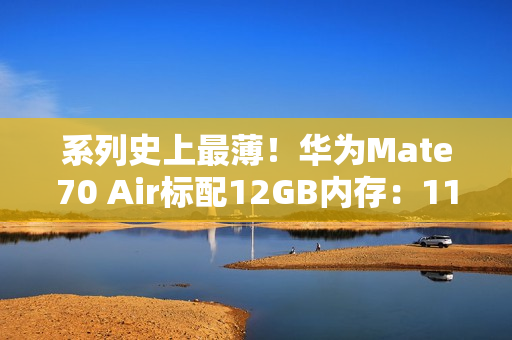 系列史上最薄！华为Mate70 Air标配12GB内存：11月6日预售